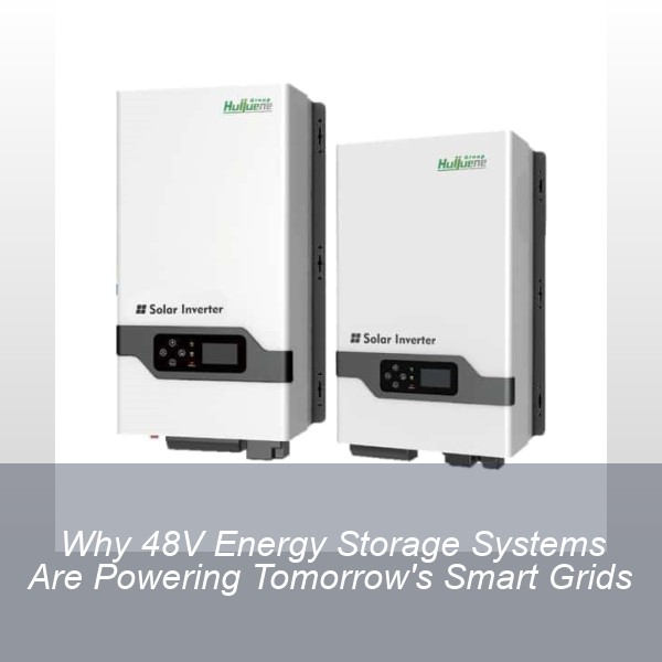Why 48V Energy Storage Systems Are Powering Tomorrow's Smart Grids